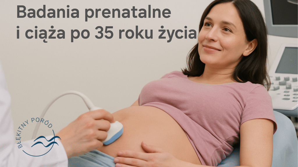 Badania prenatalne i ciąża po 35 roku życia